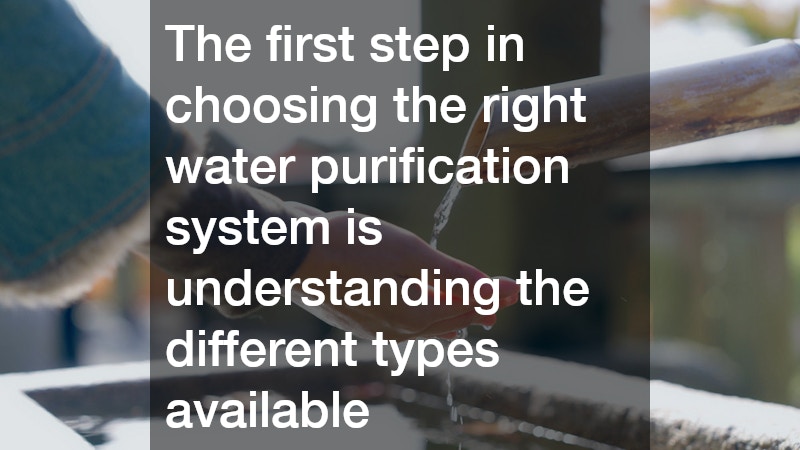 The first step in choosing the right water purification system is understanding the different types available