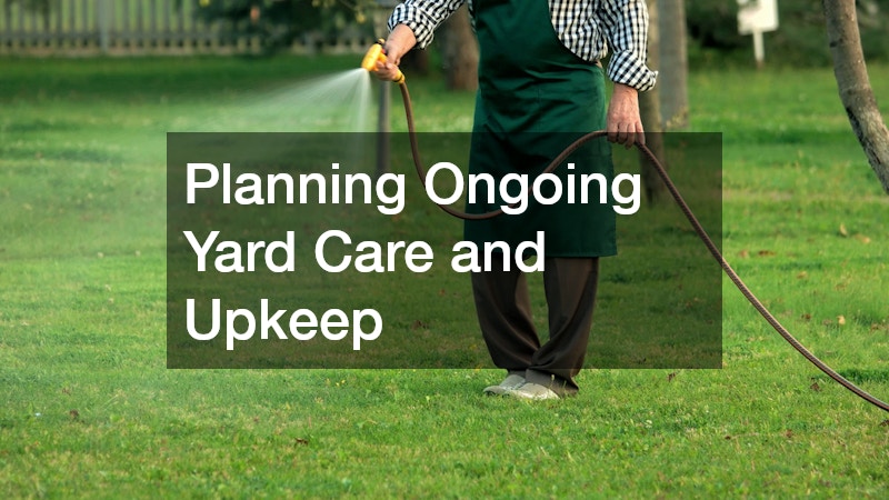 Planning Ongoing Yard Care and Upkeep