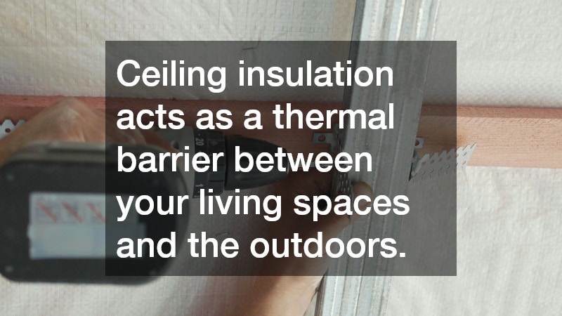 Ceiling insulation acts as a thermal barrier between your living spaces and the outdoors.