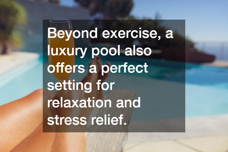 Beyond exercise, a luxury pool also offers a perfect setting for relaxation and stress relief.