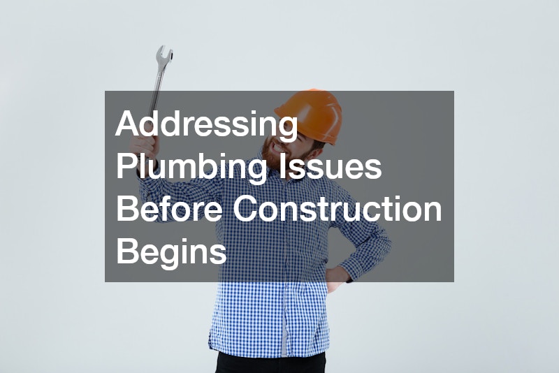 Addressing Plumbing Issues Before Construction Begins