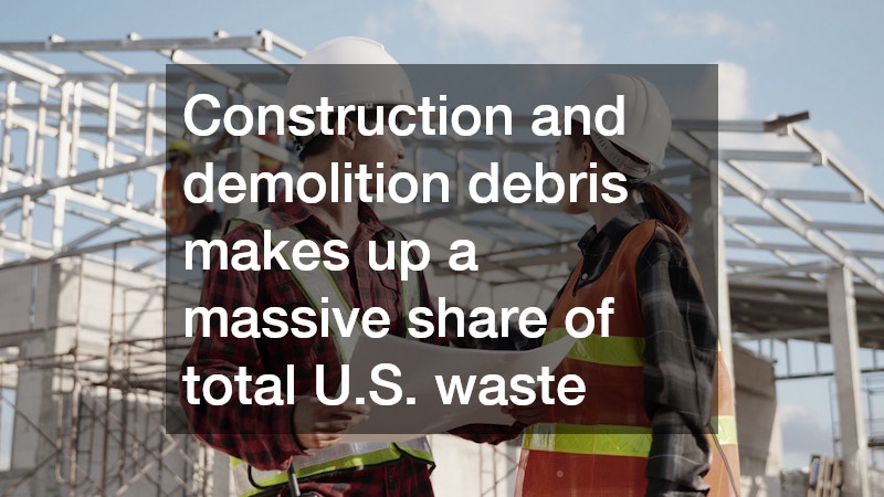 Construction and demolition debris makes up a massive share of total U.S. waste
