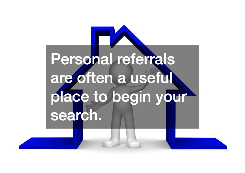 Personal referrals are often a useful place to begin your search.