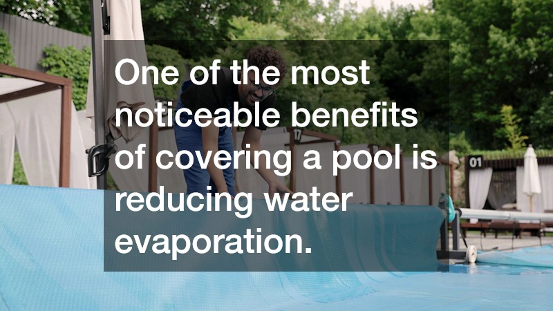 One of the most noticeable benefits of covering a pool is reducing water evaporation.