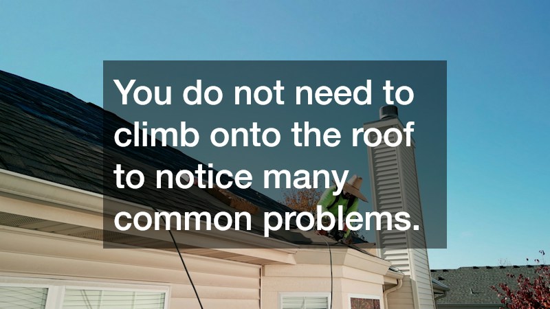 You do not need to climb onto the roof to notice many common problems.