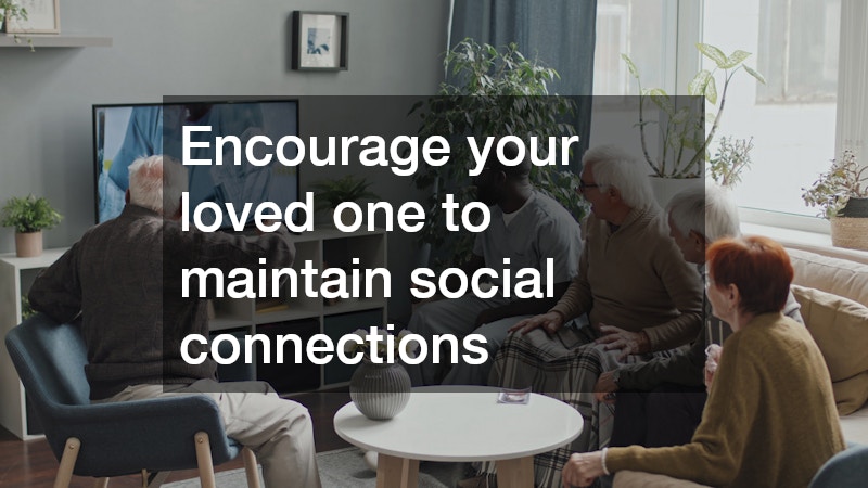 Encourage your loved one to maintain social connections