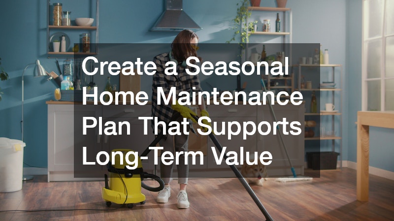 Create a Seasonal Home Maintenance Plan That Supports Long-Term Value