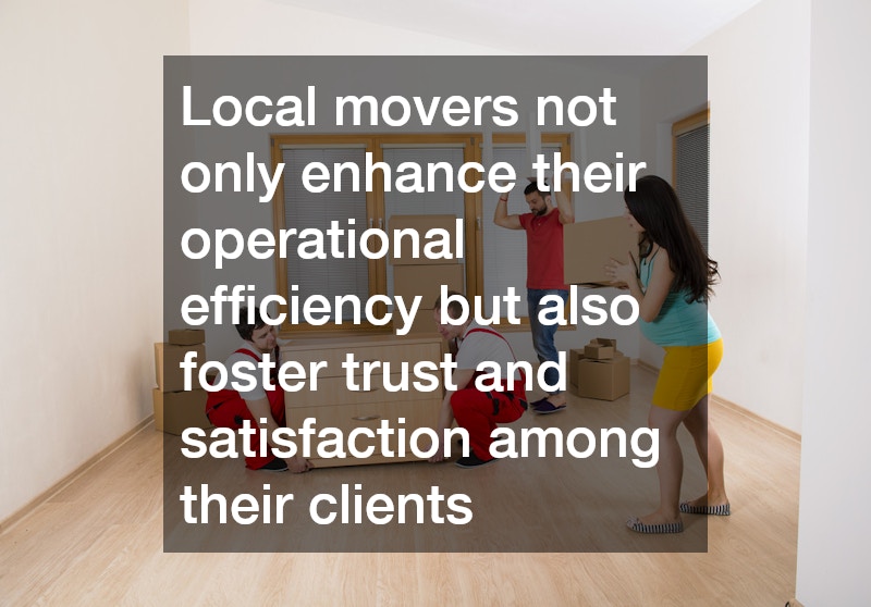 Local movers not only enhance their operational efficiency but also foster trust and satisfaction among their clients
