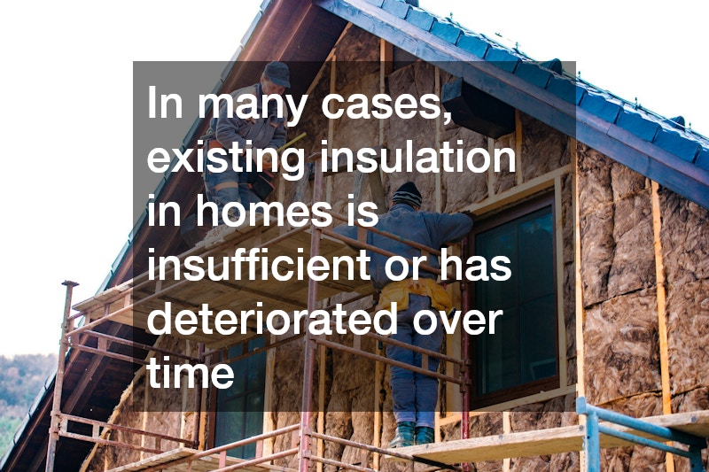 In many cases, existing insulation in homes is insufficient or has deteriorated over time