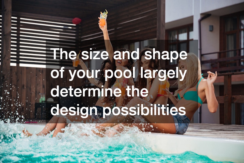 The size and shape of your pool largely determine the design possibilities