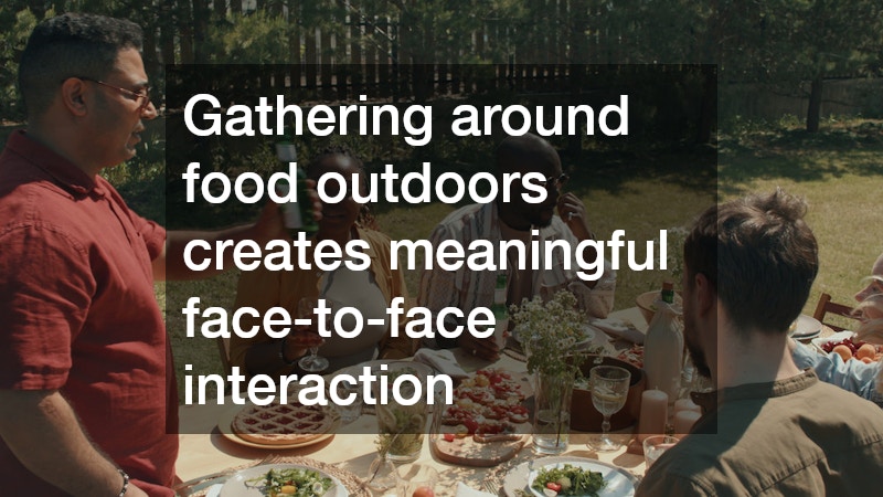 Gathering around food outdoors creates meaningful face-to-face interaction