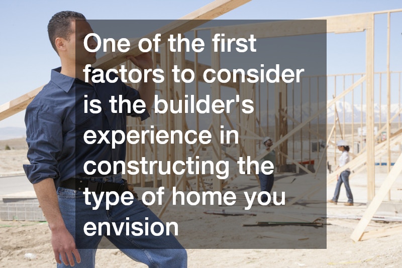 One of the first factors to consider is the builder’s experience in constructing the type of home you envision