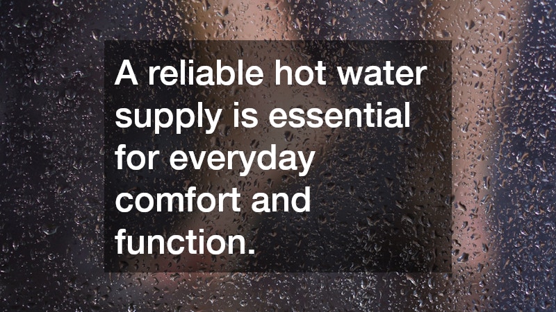 A reliable hot water supply is essential for everyday comfort and function.