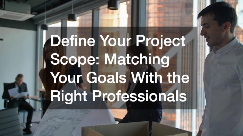 Define Your Project Scope: Matching Your Goals With the Right Professionals