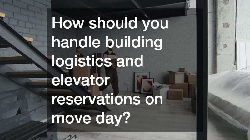How should you handle building logistics and elevator reservations on move day?