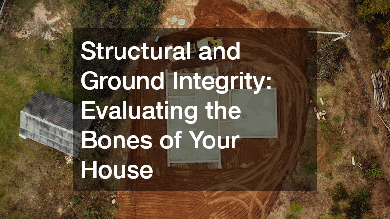 Structural and Ground Integrity: Evaluating the Bones of Your House