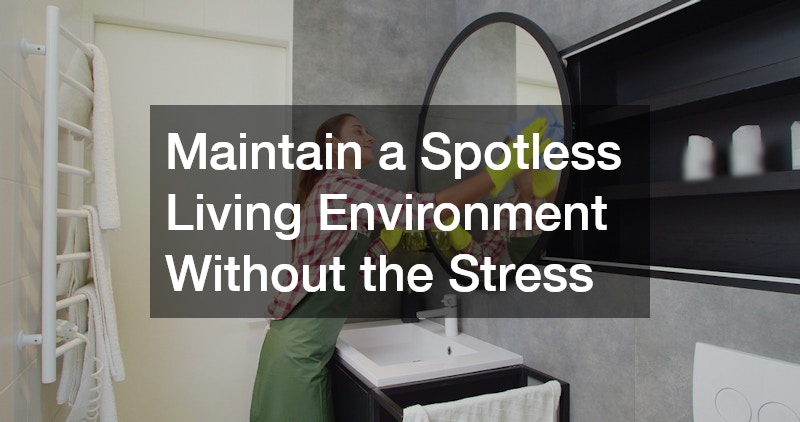 Maintain a Spotless Living Environment Without the Stress