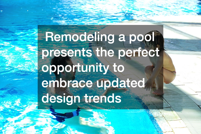  Remodeling a pool presents the perfect opportunity to embrace updated design trends