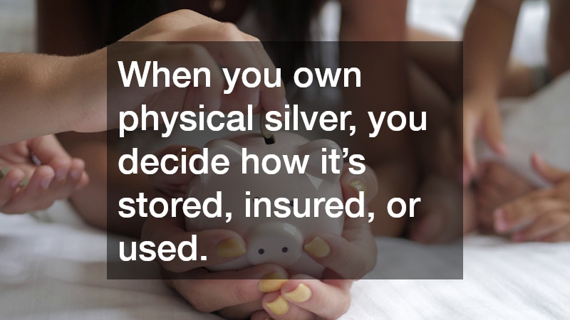 When you own physical silver, you decide how it’s stored, insured, or used.