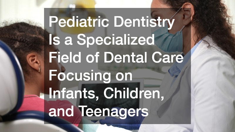 Pediatric Dentistry Is a Specialized Field of Dental Care Focusing on Infants, Children, and Teenagers