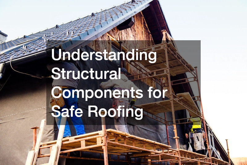 Understanding Structural Components for Safe Roofing