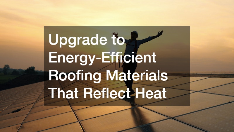 Upgrade to Energy-Efficient Roofing Materials That Reflect Heat