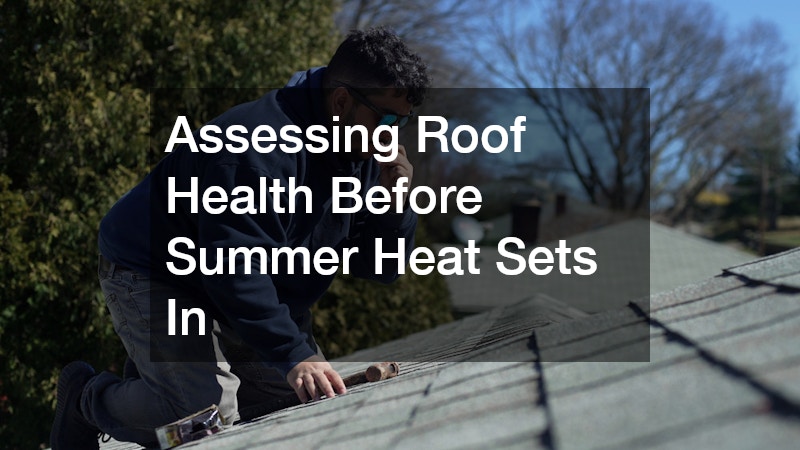 Assessing Roof Health Before Summer Heat Sets In