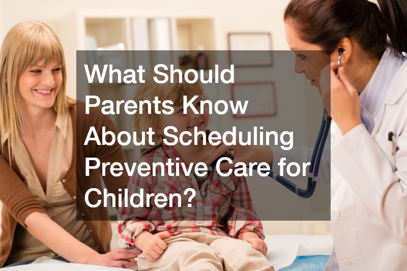What Should Parents Know About Scheduling Preventive Care for Children?