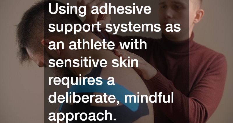 Using adhesive support systems as an athlete with sensitive skin requires a deliberate, mindful approach.