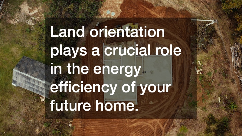 Land orientation plays a crucial role in the energy efficiency of your future home.