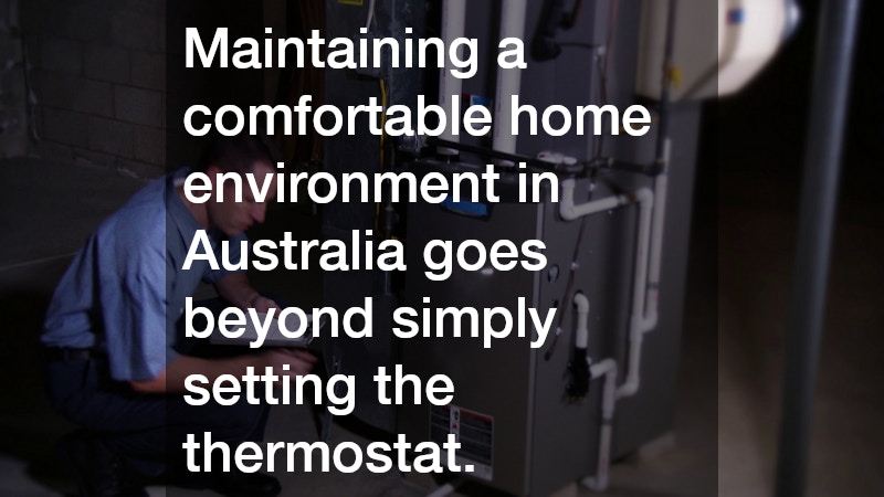 Maintaining a comfortable home environment in Australia goes beyond simply setting the thermostat.