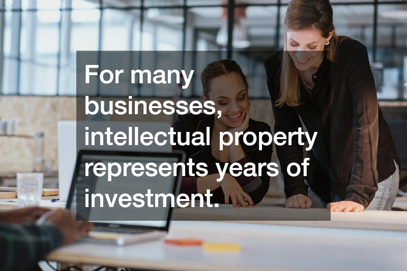 For many businesses, intellectual property represents years of investment.