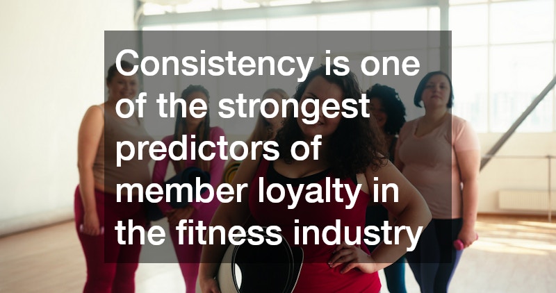 Consistency is one of the strongest predictors of member loyalty in the fitness industry