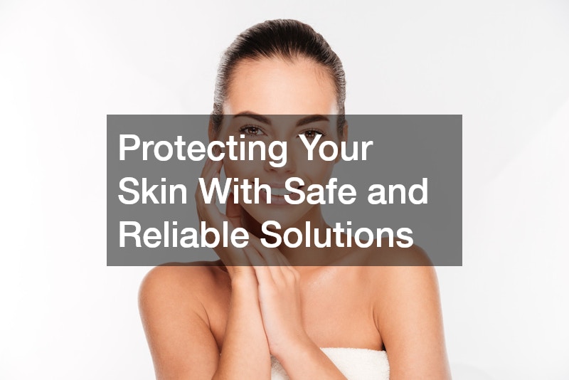 Protecting Your Skin With Safe and Reliable Solutions