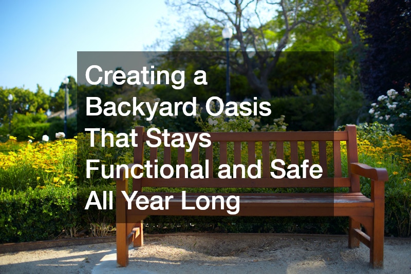 Creating a Backyard Oasis That Stays Functional and Safe All Year Long