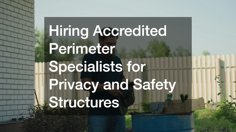 Hiring Accredited Perimeter Specialists for Privacy and Safety Structures