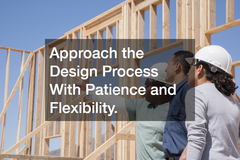Approach the Design Process With Patience and Flexibility.
