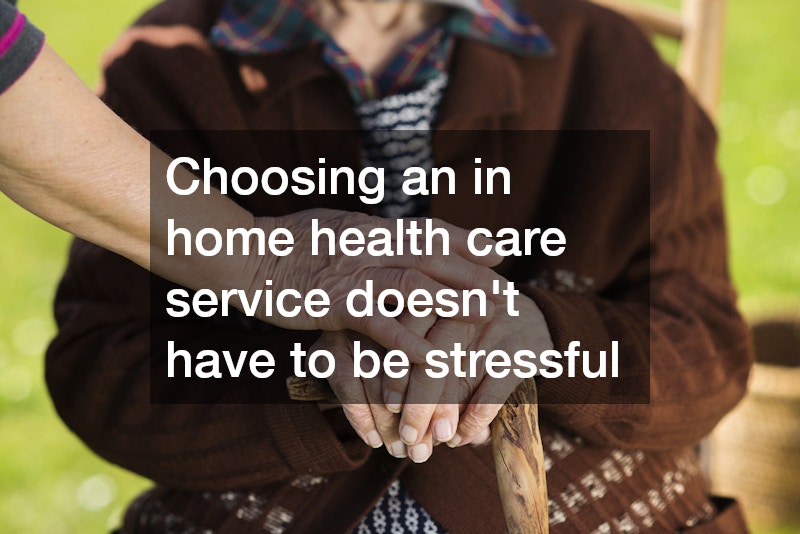 Choosing an in home health care service doesn’t have to be stressful