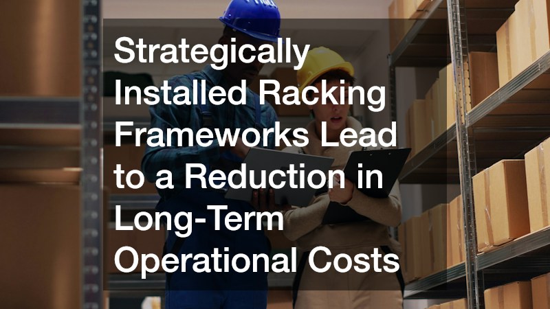 Strategically Installed Racking Frameworks Lead to a Reduction in Long-Term Operational Costs
