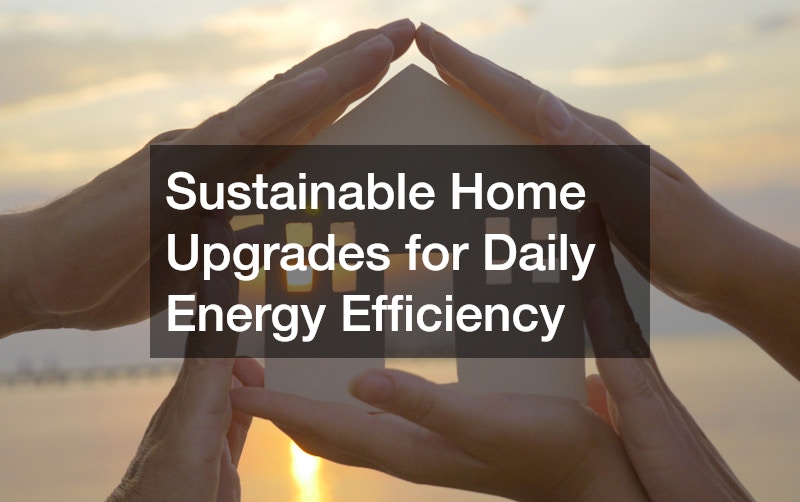 Sustainable Home Upgrades for Daily Energy Efficiency