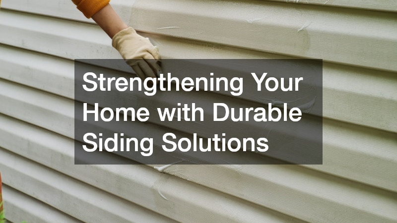 Strengthening Your Home with Durable Siding Solutions