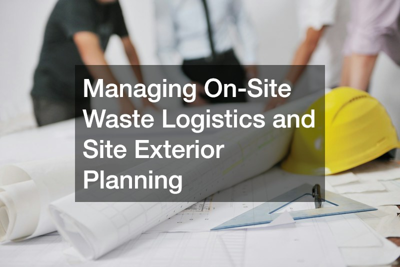 Managing On-Site Waste Logistics and Site Exterior Planning