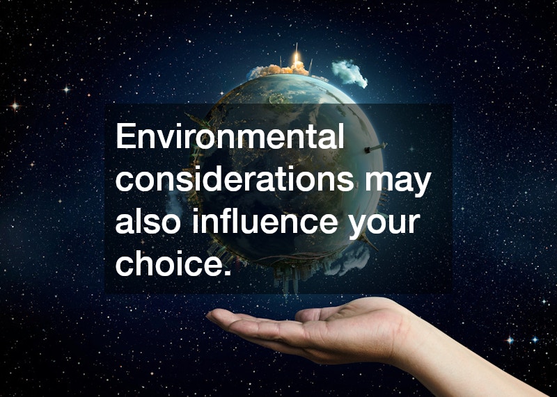 Environmental considerations may also influence your choice.