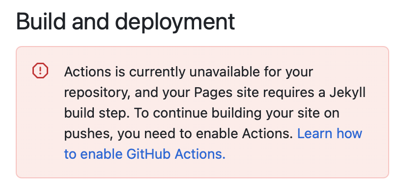 Build and deployment
Actions is currently unavailable for your repository, and your Pages site requires a Jekyll build step. To continue building your site on pushes, you need to enable Actions. Learn how to enable GitHub Actions.