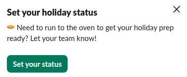 Set your holiday status
Need to run to the oven to get your holiday prep ready? Let your team know!
Set your status