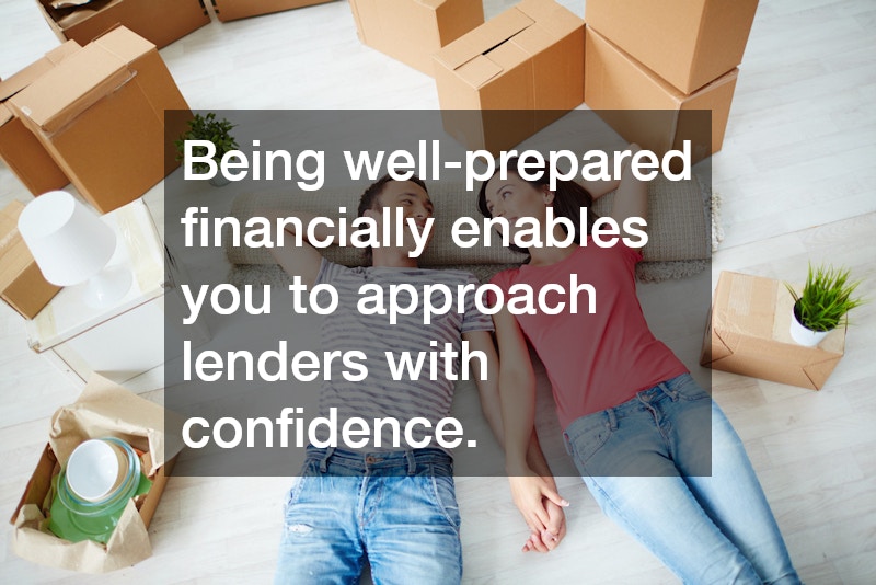 Being well-prepared financially enables you to approach lenders with confidence.