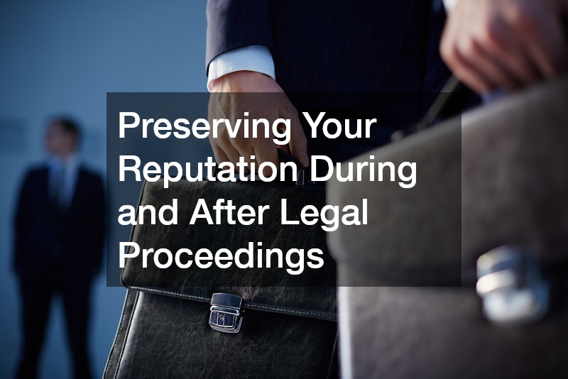 Preserving Your Reputation During and After Legal Proceedings