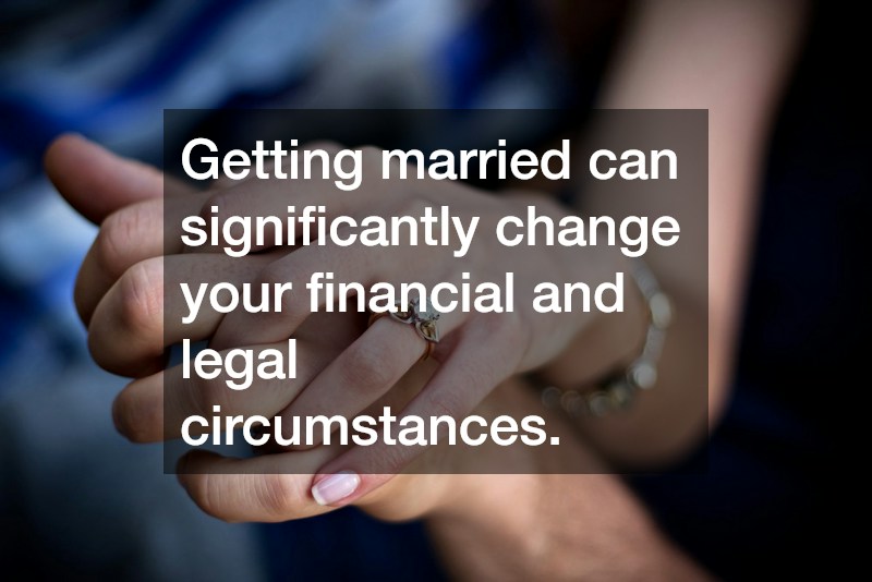 Getting married can significantly change your financial and legal circumstances.
