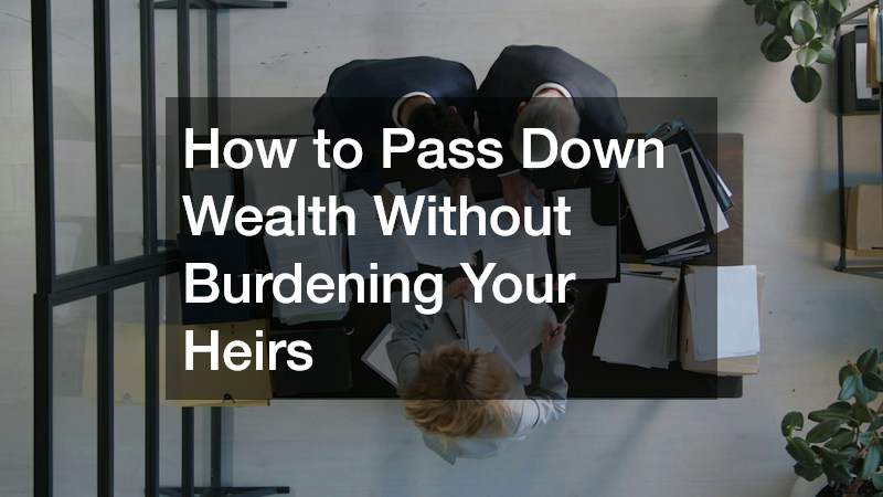 How to Pass Down Wealth Without Burdening Your Heirs