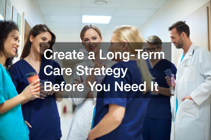 Create a Long-Term Care Strategy Before You Need It